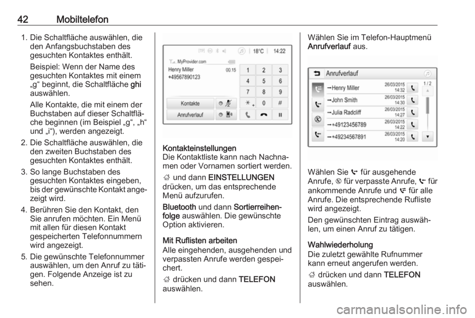 OPEL CORSA 2017 Infotainment-Handbuch (in German) 42Mobiltelefon1. Die Schaltfläche auswählen, dieden Anfangsbuchstaben des
gesuchten Kontaktes enthält.
Beispiel: Wenn der Name des
gesuchten Kontaktes mit einem
„g“ beginnt, die Schaltfläche OPEL CORSA 2017 Infotainment-Handbuch (in German) 42Mobiltelefon1. Die Schaltfläche auswählen, dieden Anfangsbuchstaben des
gesuchten Kontaktes enthält.
Beispiel: Wenn der Name des
gesuchten Kontaktes mit einem
„g“ beginnt, die Schaltfläche
