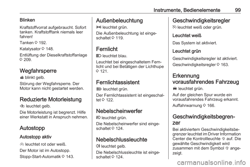 OPEL CORSA 2017  Betriebsanleitung (in German) Instrumente, Bedienelemente99BlinkenKraftstoffvorrat aufgebraucht. Sofort
tanken. Kraftstofftank niemals leer
fahren!
Tanken  3 192.
Katalysator  3 148.
Entlüftung der Dieselkraftstoffanlage
3  209.
