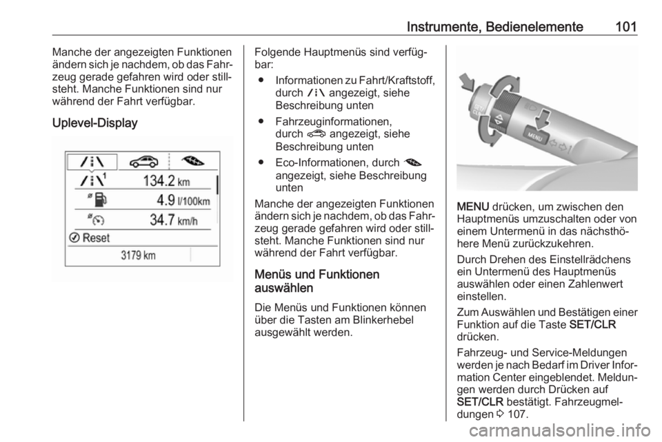 OPEL CORSA 2017  Betriebsanleitung (in German) Instrumente, Bedienelemente101Manche der angezeigten Funktionen
ändern sich je nachdem, ob das Fahr‐
zeug gerade gefahren wird oder still‐
steht. Manche Funktionen sind nur
während der Fahrt ver