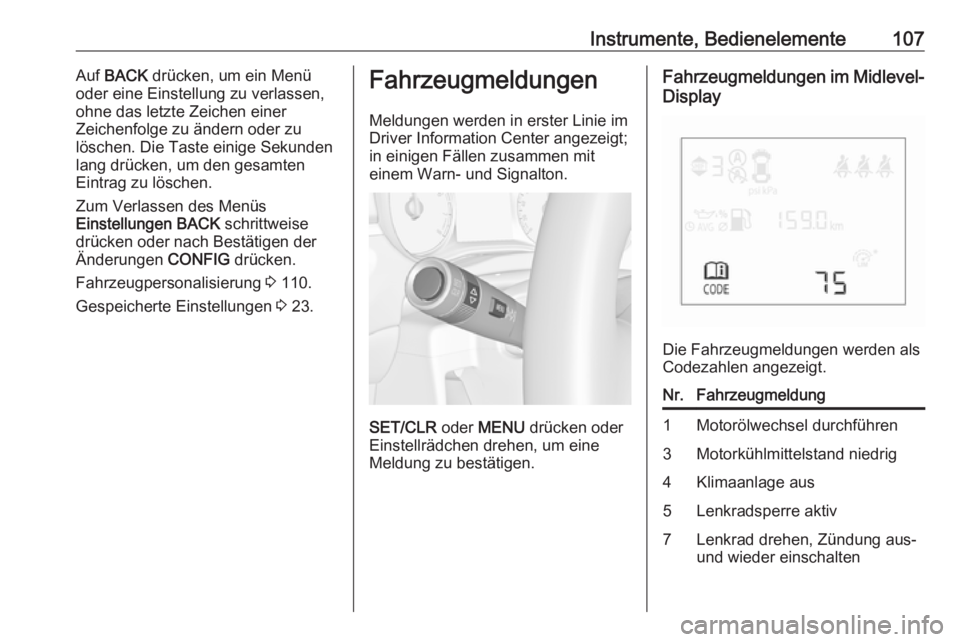 OPEL CORSA 2017  Betriebsanleitung (in German) Instrumente, Bedienelemente107Auf BACK  drücken, um ein Menü
oder eine Einstellung zu verlassen,
ohne das letzte Zeichen einer
Zeichenfolge zu ändern oder zu
löschen. Die Taste einige Sekunden
lan