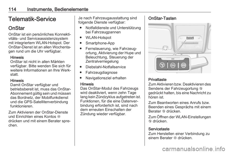 OPEL CORSA 2017  Betriebsanleitung (in German) 114Instrumente, BedienelementeTelematik-Service
OnStar OnStar ist ein persönliches Konnekti‐
vitäts- und Serviceassistenzsystem
mit integriertem WLAN-Hotspot. Der
OnStar-Dienst ist an allen Wochen