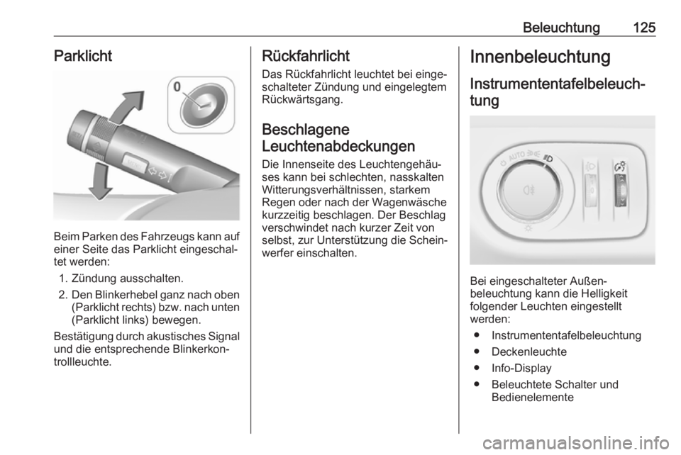 OPEL CORSA 2017  Betriebsanleitung (in German) Beleuchtung125Parklicht
Beim Parken des Fahrzeugs kann aufeiner Seite das Parklicht eingeschal‐tet werden:
1. Zündung ausschalten.
2. Den Blinkerhebel ganz nach oben
(Parklicht rechts) bzw. nach un