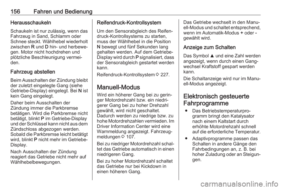 OPEL CORSA 2017  Betriebsanleitung (in German) 156Fahren und BedienungHerausschaukeln
Schaukeln ist nur zulässig, wenn das
Fahrzeug in Sand, Schlamm oder
Schnee steckt. Wählhebel wiederholt
zwischen  R und  D hin- und herbewe‐
gen. Motor nicht