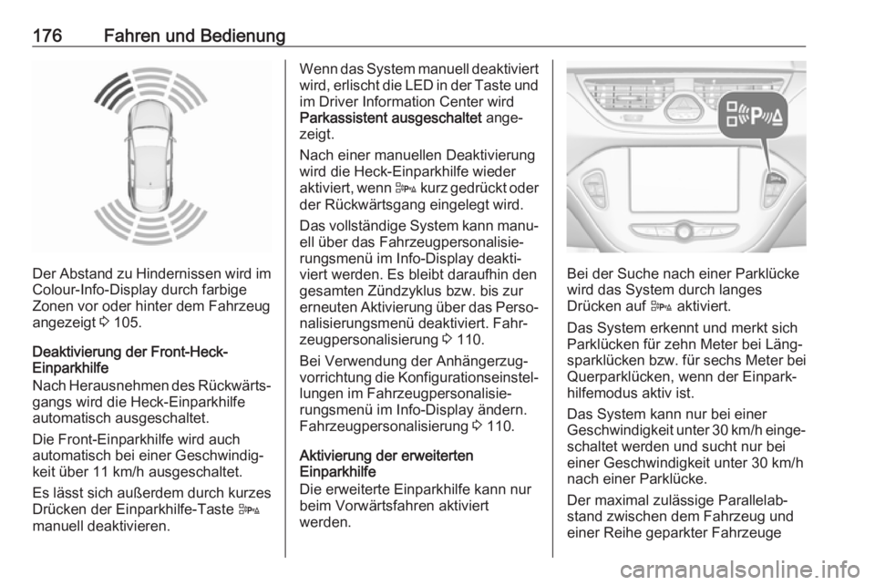OPEL CORSA 2017  Betriebsanleitung (in German) 176Fahren und Bedienung
Der Abstand zu Hindernissen wird im
Colour-Info-Display durch farbige
Zonen vor oder hinter dem Fahrzeug
angezeigt  3 105.
Deaktivierung der Front-Heck-
Einparkhilfe
Nach Herau