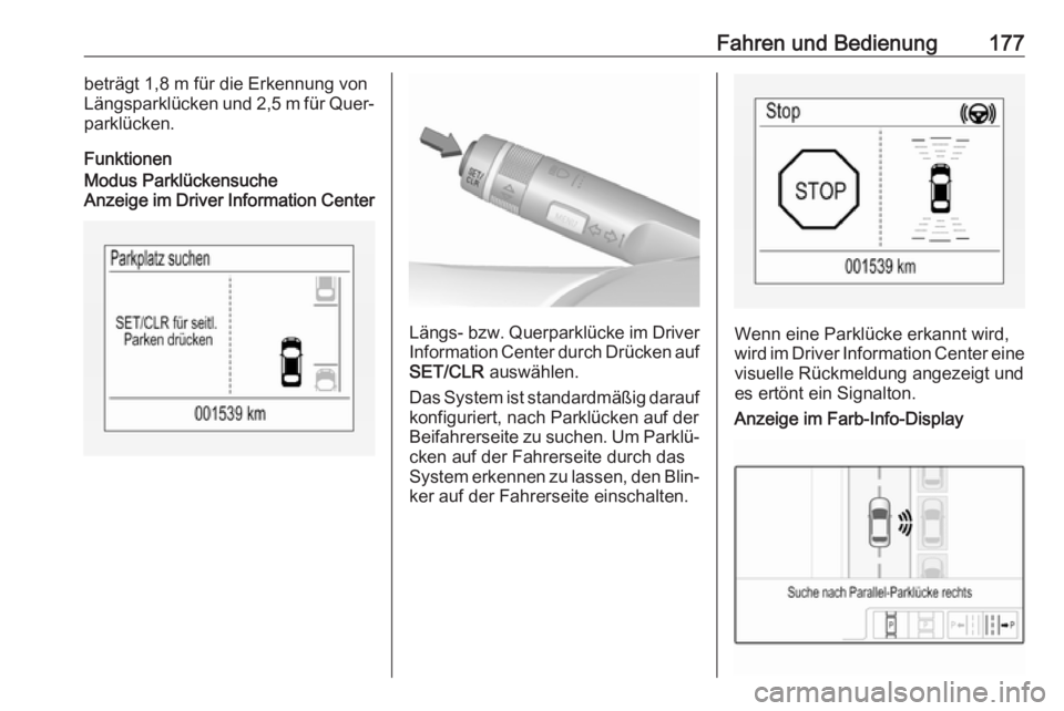 OPEL CORSA 2017  Betriebsanleitung (in German) Fahren und Bedienung177beträgt 1,8 m für die Erkennung vonLängsparklücken und 2,5 m für Quer‐
parklücken.
FunktionenModus Parklückensuche
Anzeige im Driver Information Center
Längs- bzw. Que