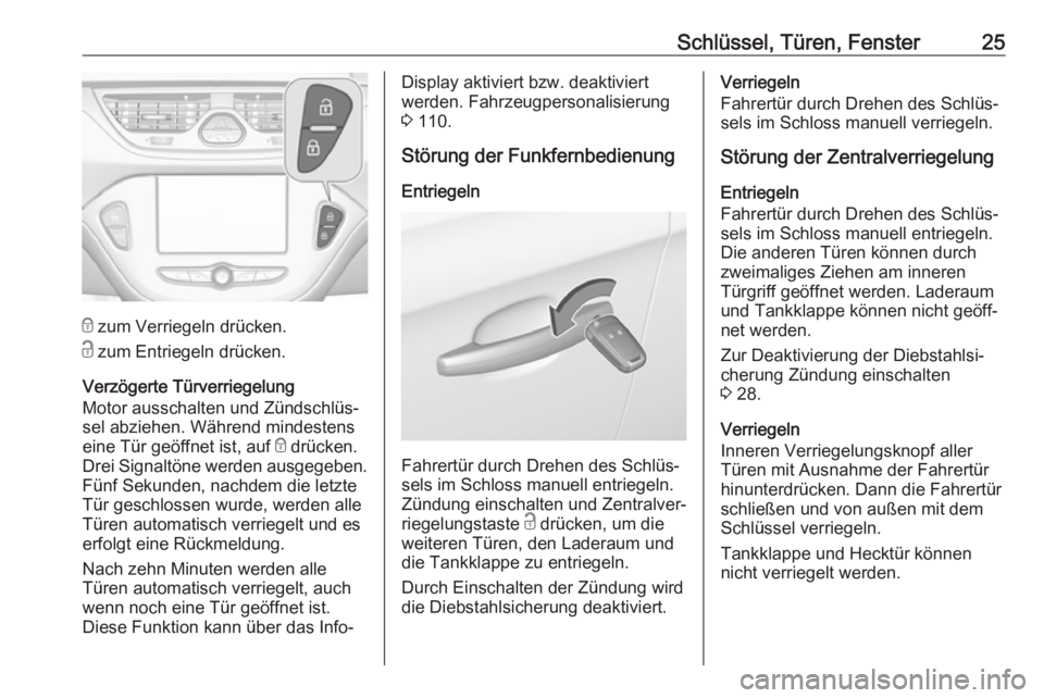 OPEL CORSA 2017  Betriebsanleitung (in German) Schlüssel, Türen, Fenster25
e zum Verriegeln drücken.
c  zum Entriegeln drücken.
Verzögerte Türverriegelung
Motor ausschalten und Zündschlüs‐
sel abziehen. Während mindestens
eine Tür geö