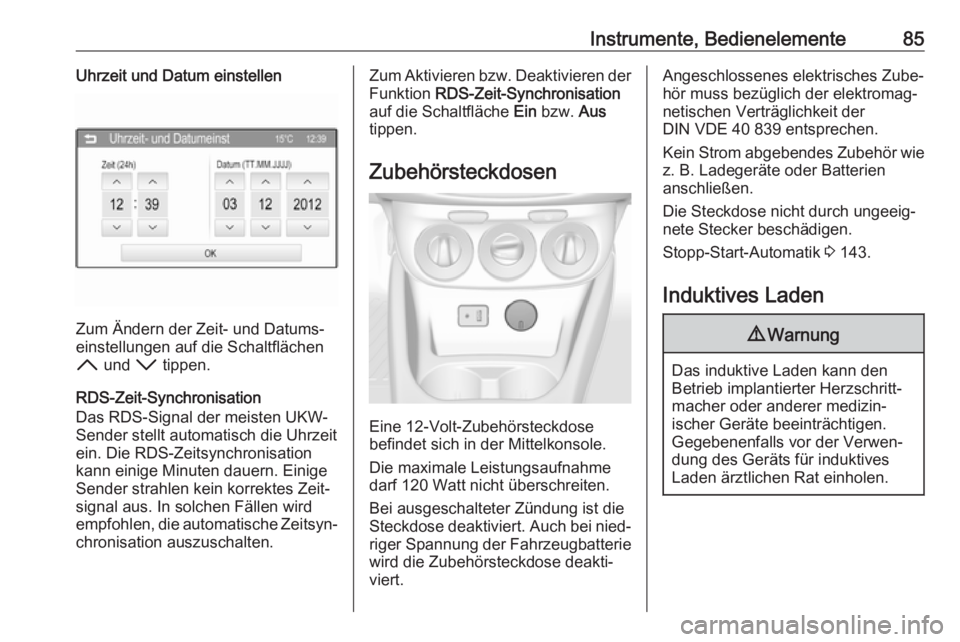 OPEL CORSA 2017  Betriebsanleitung (in German) Instrumente, Bedienelemente85Uhrzeit und Datum einstellen
Zum Ändern der Zeit- und Datums‐
einstellungen auf die Schaltflächen
H  und  I tippen.
RDS-Zeit-Synchronisation
Das RDS-Signal der meisten