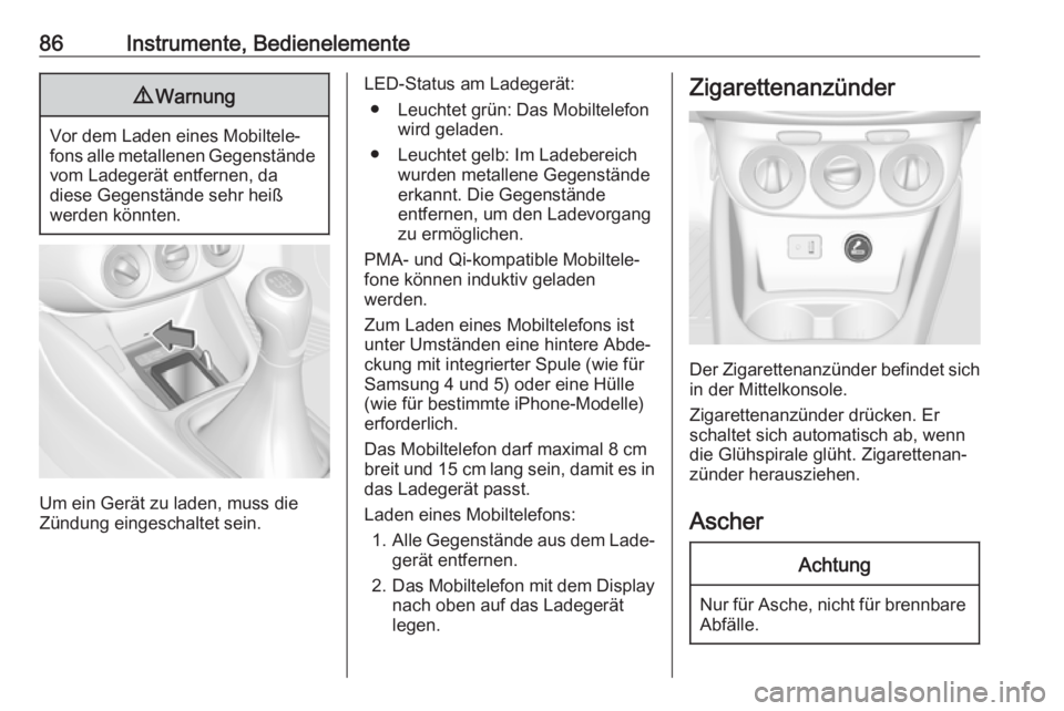 OPEL CORSA 2017  Betriebsanleitung (in German) 86Instrumente, Bedienelemente9Warnung
Vor dem Laden eines Mobiltele‐
fons alle metallenen Gegenstände vom Ladegerät entfernen, da
diese Gegenstände sehr heiß
werden könnten.
Um ein Gerät zu la