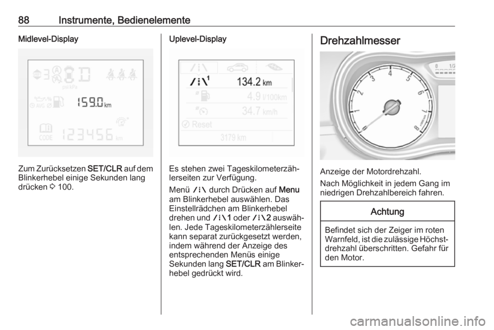 OPEL CORSA 2017  Betriebsanleitung (in German) 88Instrumente, BedienelementeMidlevel-Display
Zum Zurücksetzen SET/CLR auf dem
Blinkerhebel einige Sekunden lang
drücken  3 100.
Uplevel-Display
Es stehen zwei Tageskilometerzäh‐
lerseiten zur Ve