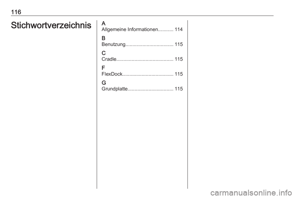 OPEL CORSA E 2017.5  Infotainment-Handbuch (in German) 116StichwortverzeichnisAAllgemeine Informationen ...........114
B Benutzung .................................. 115
C Cradle ......................................... 115
F
FlexDock....................