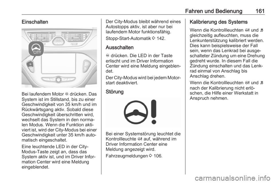 OPEL CORSA E 2017.5  Betriebsanleitung (in German) Fahren und Bedienung161Einschalten
Bei laufendem Motor B drücken. Das
System ist im Stillstand, bis zu einer
Geschwindigkeit von 35 km/h und im
Rückwärtsgang aktiv. Sobald diese
Geschwindigkeit üb
