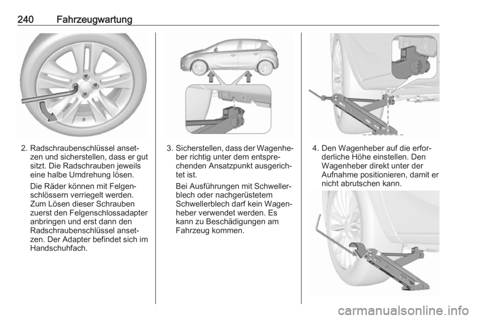 OPEL CORSA E 2017.5 Betriebsanleitung (in German) 240Fahrzeugwartung
2. Radschraubenschlüssel anset‐zen und sicherstellen, dass er gut
sitzt. Die Radschrauben jeweils
eine halbe Umdrehung lösen.
Die Räder können mit Felgen‐
schlössern verrie OPEL CORSA E 2017.5 Betriebsanleitung (in German) 240Fahrzeugwartung
2. Radschraubenschlüssel anset‐zen und sicherstellen, dass er gut
sitzt. Die Radschrauben jeweils
eine halbe Umdrehung lösen.
Die Räder können mit Felgen‐
schlössern verrie