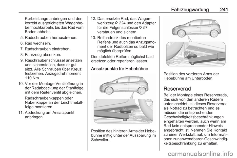 OPEL CORSA E 2017.5 Betriebsanleitung (in German) Fahrzeugwartung241Kurbelstange anbringen und den
korrekt ausgerichteten Wagenhe‐
ber hochkurbeln, bis das Rad vom Boden abhebt.
5. Radschrauben herausdrehen.
6. Rad wechseln.
7. Radschrauben eindreh OPEL CORSA E 2017.5 Betriebsanleitung (in German) Fahrzeugwartung241Kurbelstange anbringen und den
korrekt ausgerichteten Wagenhe‐
ber hochkurbeln, bis das Rad vom Boden abhebt.
5. Radschrauben herausdrehen.
6. Rad wechseln.
7. Radschrauben eindreh