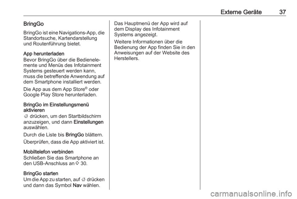 OPEL CORSA E 2018  Infotainment-Handbuch (in German) Externe Geräte37BringGoBringGo ist eine Navigations-App, die
Standortsuche, Kartendarstellung
und Routenführung bietet.
App herunterladen
Bevor BringGo über die Bedienele‐
mente und Menüs des In