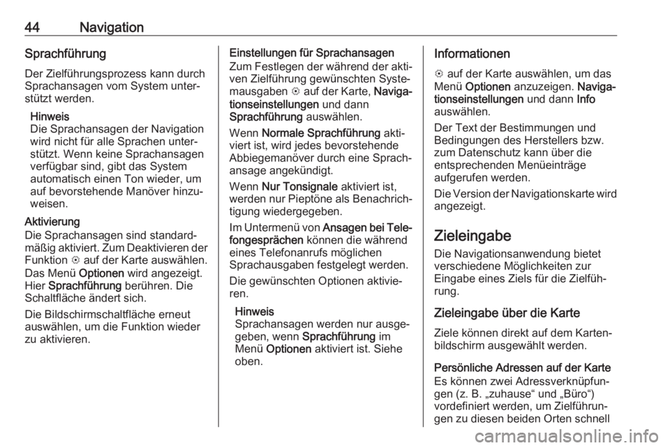 OPEL CORSA E 2018  Infotainment-Handbuch (in German) 44NavigationSprachführung
Der Zielführungsprozess kann durch
Sprachansagen vom System unter‐ stützt werden.
Hinweis
Die Sprachansagen der Navigation
wird nicht für alle Sprachen unter‐
stützt