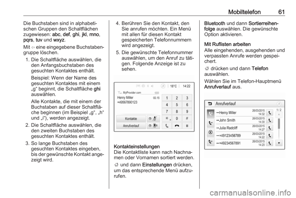 OPEL CORSA E 2018 Infotainment-Handbuch (in German) Mobiltelefon61Die Buchstaben sind in alphabeti‐
schen Gruppen den Schaltflächen
zugewiesen: abc, def , ghi , jkl , mno ,
pqrs , tuv und wxyz.
Mit ⇦ eine eingegebene Buchstaben‐
gruppe lösc OPEL CORSA E 2018 Infotainment-Handbuch (in German) Mobiltelefon61Die Buchstaben sind in alphabeti‐
schen Gruppen den Schaltflächen
zugewiesen: abc, def , ghi , jkl , mno ,
pqrs , tuv und wxyz.
Mit ⇦ eine eingegebene Buchstaben‐
gruppe lösc