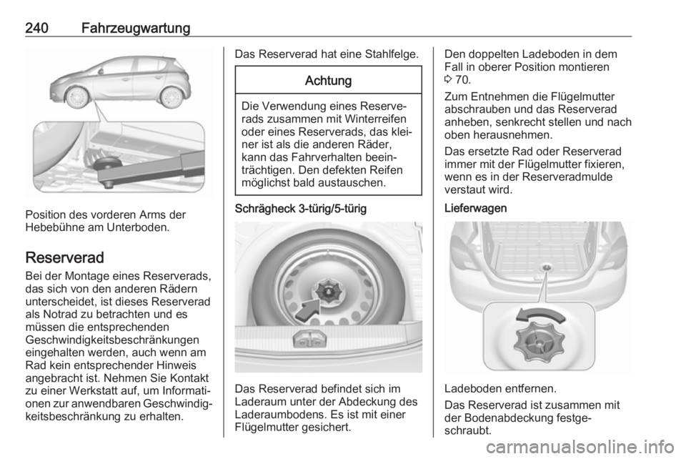 OPEL CORSA E 2018  Betriebsanleitung (in German) 240Fahrzeugwartung
Position des vorderen Arms der
Hebebühne am Unterboden.
Reserverad Bei der Montage eines Reserverads,das sich von den anderen Rädern unterscheidet, ist dieses Reserverad
als Notra