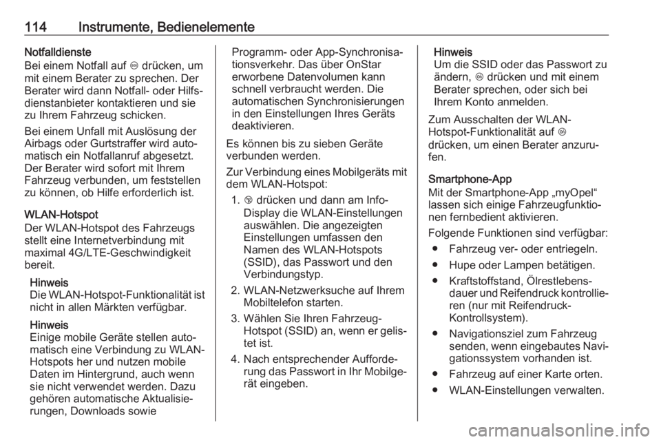 OPEL CORSA E 2018.5  Betriebsanleitung (in German) 114Instrumente, BedienelementeNotfalldienste
Bei einem Notfall auf  [ drücken, um
mit einem Berater zu sprechen. Der
Berater wird dann Notfall- oder Hilfs‐
dienstanbieter kontaktieren und sie
zu Ih