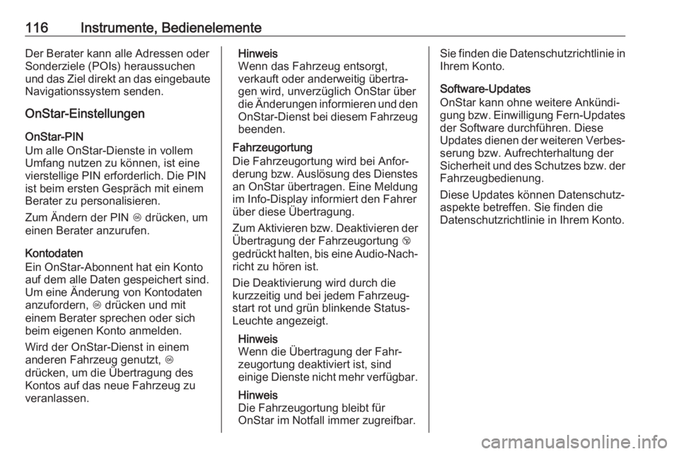 OPEL CORSA E 2018.5  Betriebsanleitung (in German) 116Instrumente, BedienelementeDer Berater kann alle Adressen oder
Sonderziele (POIs) heraussuchen
und das Ziel direkt an das eingebaute Navigationssystem senden.
OnStar-Einstellungen
OnStar-PIN
Um all