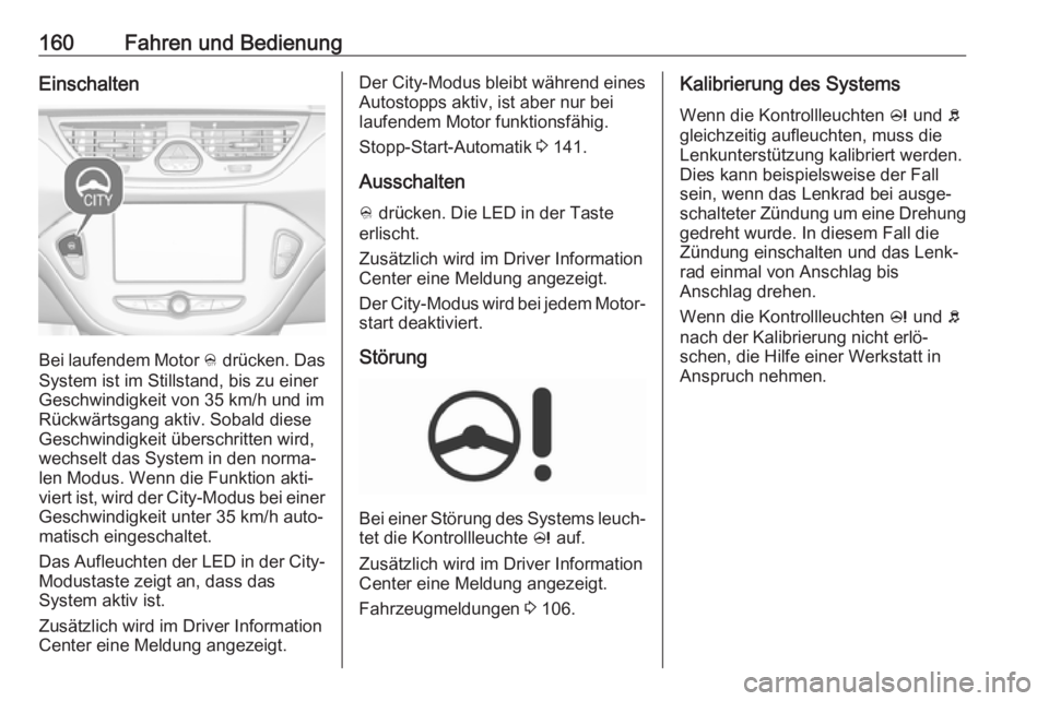 OPEL CORSA E 2018.5  Betriebsanleitung (in German) 160Fahren und BedienungEinschalten
Bei laufendem Motor B drücken. Das
System ist im Stillstand, bis zu einer
Geschwindigkeit von 35 km/h und im
Rückwärtsgang aktiv. Sobald diese
Geschwindigkeit üb