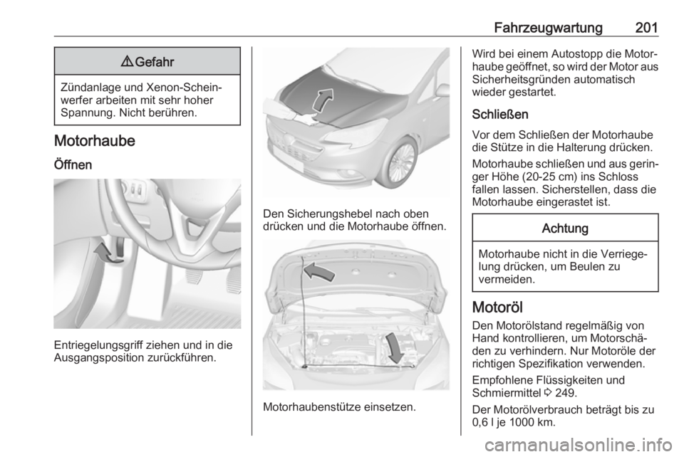 OPEL CORSA E 2018.5 Betriebsanleitung (in German) Fahrzeugwartung2019Gefahr
Zündanlage und Xenon-Schein‐
werfer arbeiten mit sehr hoher
Spannung. Nicht berühren.
Motorhaube
Öffnen
Entriegelungsgriff ziehen und in die
Ausgangsposition zurückfüh OPEL CORSA E 2018.5 Betriebsanleitung (in German) Fahrzeugwartung2019Gefahr
Zündanlage und Xenon-Schein‐
werfer arbeiten mit sehr hoher
Spannung. Nicht berühren.
Motorhaube
Öffnen
Entriegelungsgriff ziehen und in die
Ausgangsposition zurückfüh
