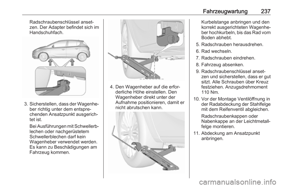 OPEL CORSA E 2018.5 Betriebsanleitung (in German) Fahrzeugwartung237Radschraubenschlüssel anset‐
zen. Der Adapter befindet sich im
Handschuhfach.
3. Sicherstellen, dass der Wagenhe‐
ber richtig unter dem entspre‐
chenden Ansatzpunkt ausgerich OPEL CORSA E 2018.5 Betriebsanleitung (in German) Fahrzeugwartung237Radschraubenschlüssel anset‐
zen. Der Adapter befindet sich im
Handschuhfach.
3. Sicherstellen, dass der Wagenhe‐
ber richtig unter dem entspre‐
chenden Ansatzpunkt ausgerich