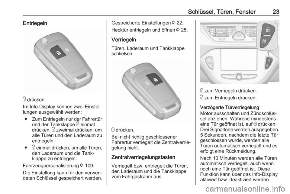 OPEL CORSA E 2018.5  Betriebsanleitung (in German) Schlüssel, Türen, Fenster23Entriegeln
c drücken.
Im Info-Display können zwei Einstel‐
lungen ausgewählt werden:
● Zum Entriegeln nur der Fahrertür
und der Tankklappe  c einmal
drücken.  c z