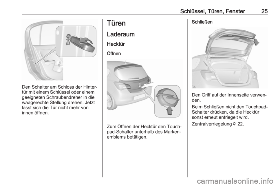 OPEL CORSA E 2018.5  Betriebsanleitung (in German) Schlüssel, Türen, Fenster25
Den Schalter am Schloss der Hinter‐
tür mit einem Schlüssel oder einem
geeigneten Schraubendreher in die
waagerechte Stellung drehen. Jetzt
lässt sich die Tür nicht