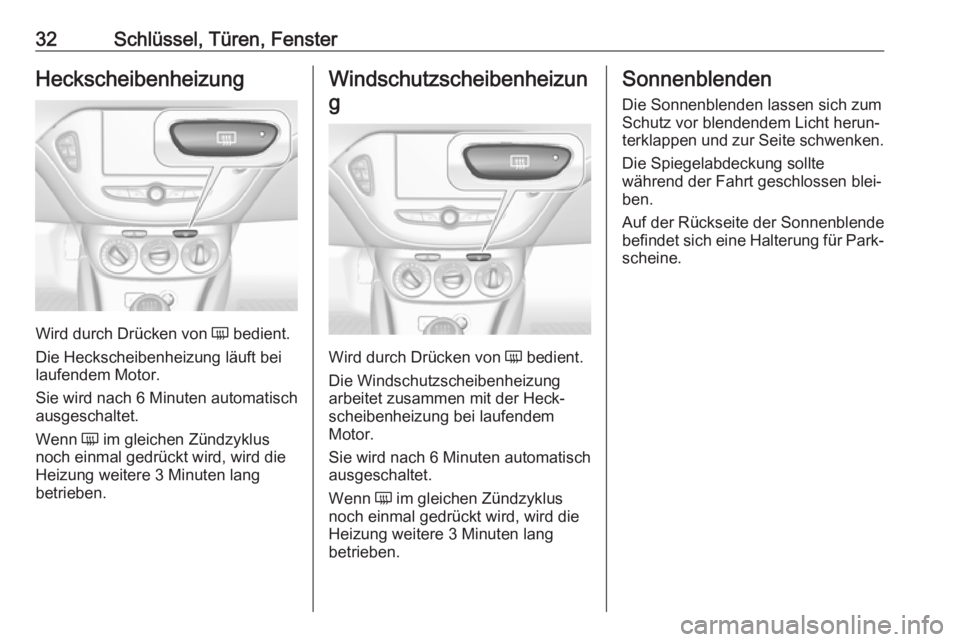 OPEL CORSA E 2018.5  Betriebsanleitung (in German) 32Schlüssel, Türen, FensterHeckscheibenheizung
Wird durch Drücken von Ü bedient.
Die Heckscheibenheizung läuft bei
laufendem Motor.
Sie wird nach 6 Minuten automatisch
ausgeschaltet.
Wenn  Ü im 