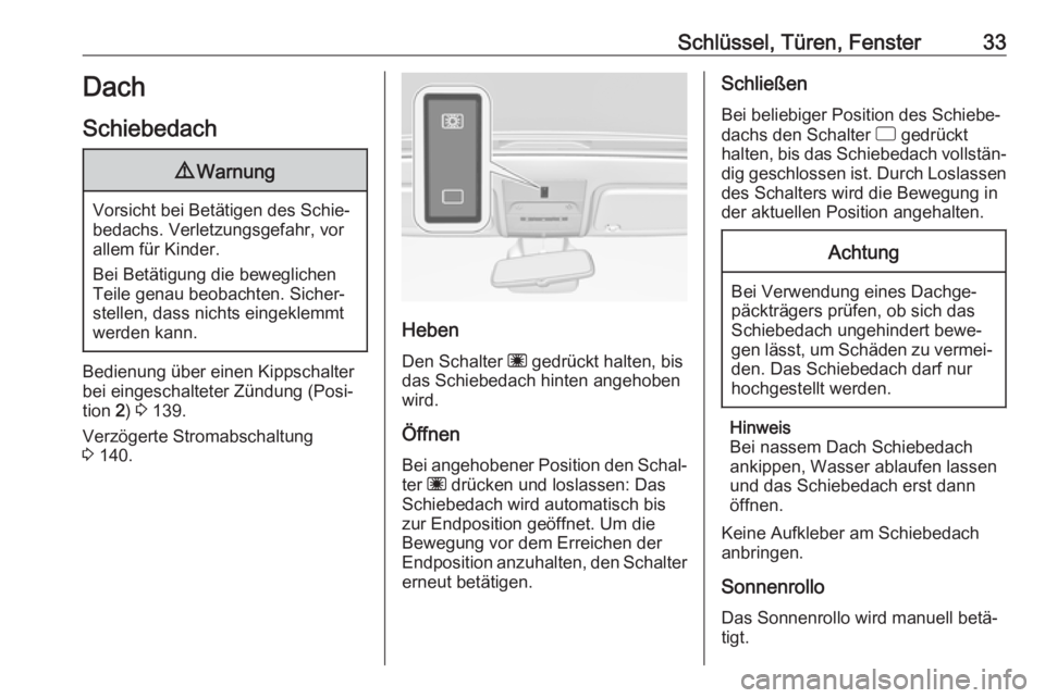 OPEL CORSA E 2018.5  Betriebsanleitung (in German) Schlüssel, Türen, Fenster33Dach
Schiebedach9 Warnung
Vorsicht bei Betätigen des Schie‐
bedachs. Verletzungsgefahr, vor
allem für Kinder.
Bei Betätigung die beweglichen
Teile genau beobachten. S