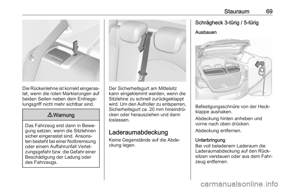 OPEL CORSA E 2018.5  Betriebsanleitung (in German) Stauraum69
Die Rückenlehne ist korrekt eingeras‐
tet, wenn die roten Markierungen auf
beiden Seiten neben dem Entriege‐
lungsgriff nicht mehr sichtbar sind.
9 Warnung
Das Fahrzeug erst dann in Be