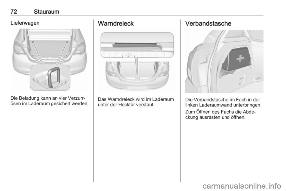 OPEL CORSA E 2018.5  Betriebsanleitung (in German) 72StauraumLieferwagen
Die Beladung kann an vier Verzurr‐
ösen im Laderaum gesichert werden.
Warndreieck
Das Warndreieck wird im Laderaum
unter der Hecktür verstaut.
Verbandstasche
Die Verbandstasc