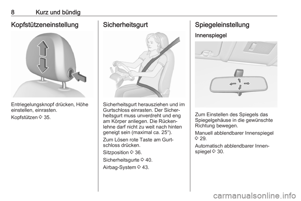 OPEL CORSA E 2018.5  Betriebsanleitung (in German) 8Kurz und bündigKopfstützeneinstellung
Entriegelungsknopf drücken, Höhe
einstellen, einrasten.
Kopfstützen  3 35.
Sicherheitsgurt
Sicherheitsgurt herausziehen und im
Gurtschloss einrasten. Der Si
