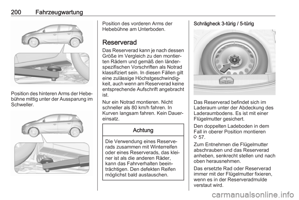 OPEL CORSA E 2019 Betriebsanleitung (in German) 200Fahrzeugwartung
Position des hinteren Arms der Hebe‐bühne mittig unter der Aussparung im Schweller.
Position des vorderen Arms der
Hebebühne am Unterboden.
Reserverad Das Reserverad kann je nac OPEL CORSA E 2019 Betriebsanleitung (in German) 200Fahrzeugwartung
Position des hinteren Arms der Hebe‐bühne mittig unter der Aussparung im Schweller.
Position des vorderen Arms der
Hebebühne am Unterboden.
Reserverad Das Reserverad kann je nac