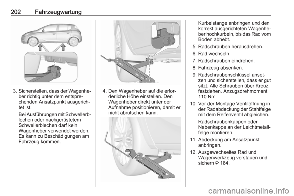 OPEL CORSA E 2019 Betriebsanleitung (in German) 202Fahrzeugwartung
3.Sicherstellen, dass der Wagenhe‐
ber richtig unter dem entspre‐
chenden Ansatzpunkt ausgerich‐
tet ist.
Bei Ausführungen mit Schwellerb‐
lechen oder nachgerüstetem
Schwe OPEL CORSA E 2019 Betriebsanleitung (in German) 202Fahrzeugwartung
3.Sicherstellen, dass der Wagenhe‐
ber richtig unter dem entspre‐
chenden Ansatzpunkt ausgerich‐
tet ist.
Bei Ausführungen mit Schwellerb‐
lechen oder nachgerüstetem
Schwe
