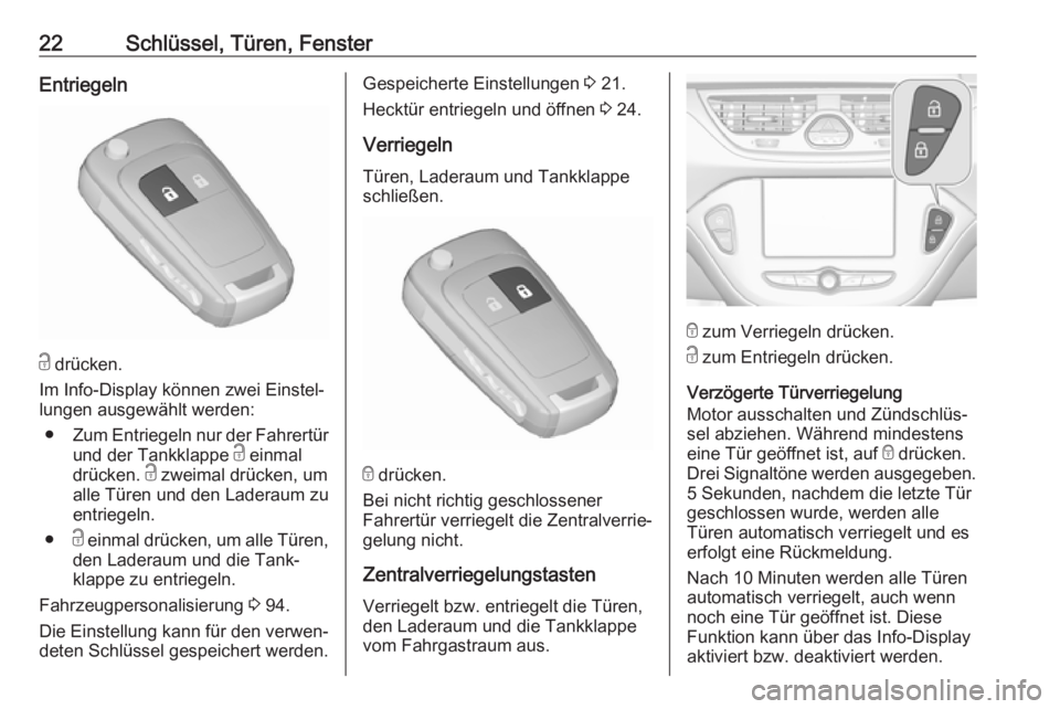 OPEL CORSA E 2019  Betriebsanleitung (in German) 22Schlüssel, Türen, FensterEntriegeln
c drücken.
Im Info-Display können zwei Einstel‐
lungen ausgewählt werden:
● Zum Entriegeln nur der Fahrertür
und der Tankklappe  c einmal
drücken.  c z