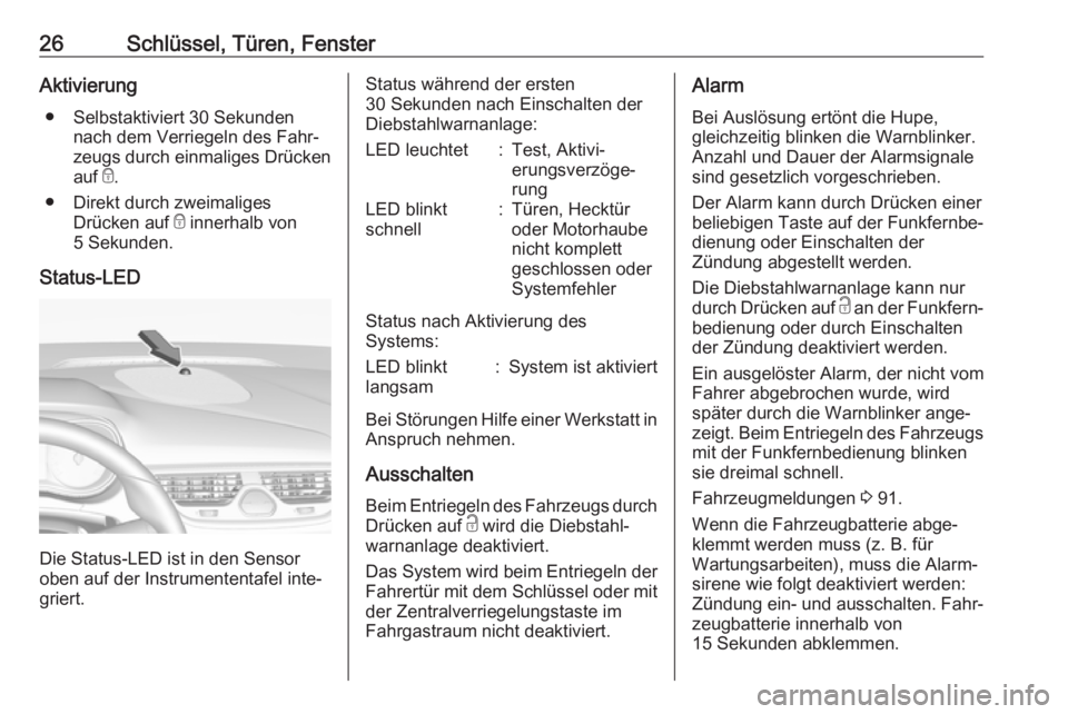 OPEL CORSA E 2019  Betriebsanleitung (in German) 26Schlüssel, Türen, FensterAktivierung● Selbstaktiviert 30 Sekunden nach dem Verriegeln des Fahr‐
zeugs durch einmaliges Drücken
auf  e.
● Direkt durch zweimaliges Drücken auf  e innerhalb v