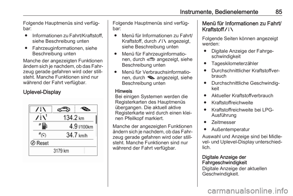 OPEL CORSA E 2019  Betriebsanleitung (in German) Instrumente, Bedienelemente85Folgende Hauptmenüs sind verfüg‐
bar:
● Informationen zu Fahrt/Kraftstoff,
siehe Beschreibung unten
● Fahrzeuginformationen, siehe Beschreibung unten
Manche der an