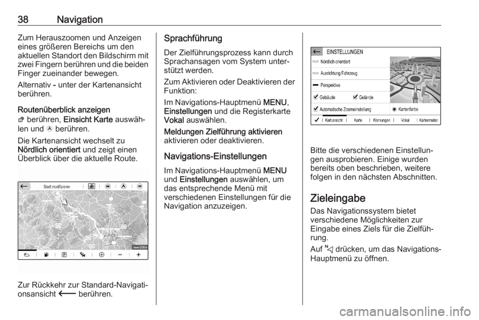 OPEL CORSA F 2020  Infotainment-Handbuch (in German) 38NavigationZum Herauszoomen und Anzeigeneines größeren Bereichs um den
aktuellen Standort den Bildschirm mit zwei Fingern berühren und die beiden
Finger zueinander bewegen.
Alternativ  - unter der