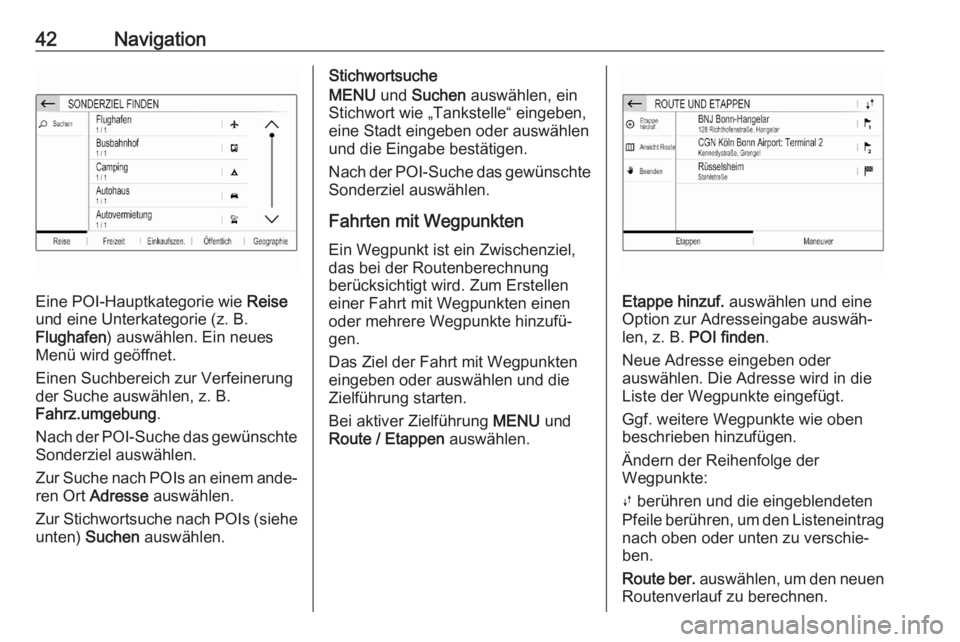OPEL CORSA F 2020  Infotainment-Handbuch (in German) 42Navigation
Eine POI-Hauptkategorie wie Reise
und eine Unterkategorie (z. B.
Flughafen ) auswählen. Ein neues
Menü wird geöffnet.
Einen Suchbereich zur Verfeinerung
der Suche auswählen, z. B.
Fah