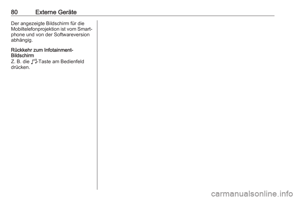OPEL CORSA F 2020  Infotainment-Handbuch (in German) 80Externe GeräteDer angezeigte Bildschirm für die
Mobiltelefonprojektion ist vom Smart‐ phone und von der Softwareversion
abhängig.
Rückkehr zum Infotainment-
Bildschirm
Z. B. die  b-Taste am Be