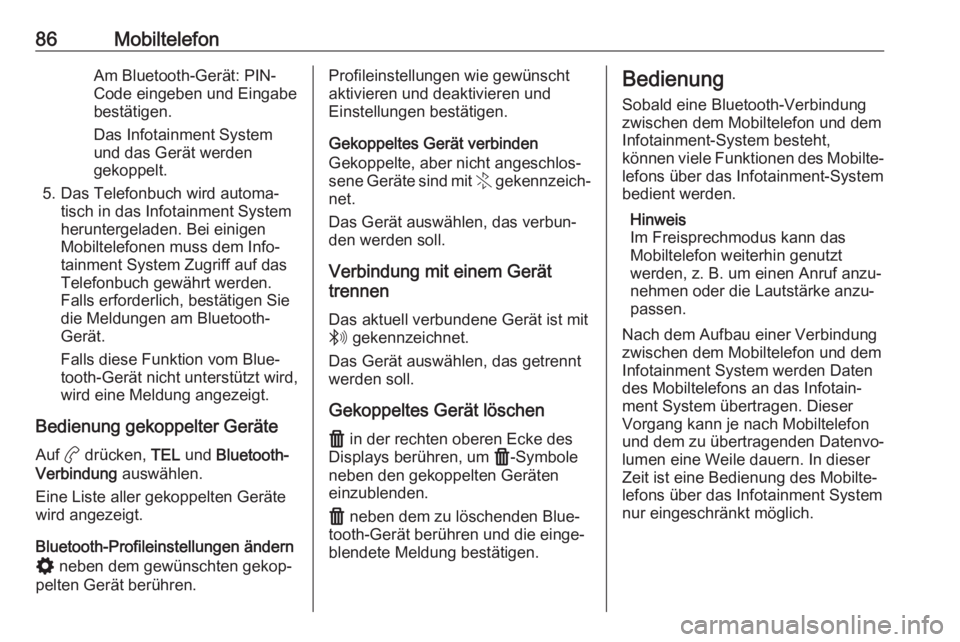 OPEL CORSA F 2020  Infotainment-Handbuch (in German) 86MobiltelefonAm Bluetooth-Gerät: PIN-Code eingeben und Eingabe
bestätigen.
Das Infotainment System
und das Gerät werden
gekoppelt.
5. Das Telefonbuch wird automa‐ tisch in das Infotainment Syste