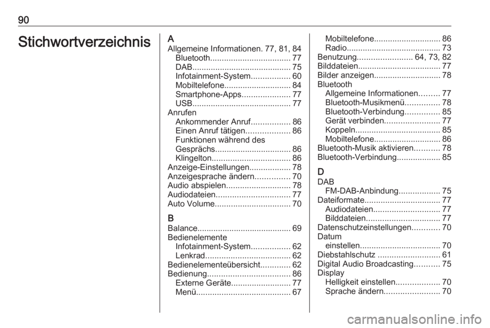 OPEL CORSA F 2020 Infotainment-Handbuch (in German) 90StichwortverzeichnisAAllgemeine Informationen. 77, 81, 84 Bluetooth ................................... 77
DAB ........................................... 75
Infotainment-System .................60
OPEL CORSA F 2020 Infotainment-Handbuch (in German) 90StichwortverzeichnisAAllgemeine Informationen. 77, 81, 84 Bluetooth ................................... 77
DAB ........................................... 75
Infotainment-System .................60