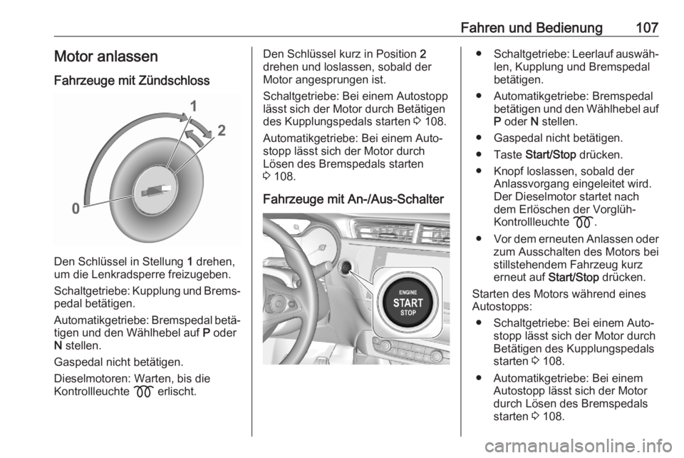 OPEL CORSA F 2020  Betriebsanleitung (in German) Fahren und Bedienung107Motor anlassenFahrzeuge mit Zündschloss
Den Schlüssel in Stellung  1 drehen,
um die Lenkradsperre freizugeben.
Schaltgetriebe: Kupplung und Brems‐
pedal betätigen.
Automati