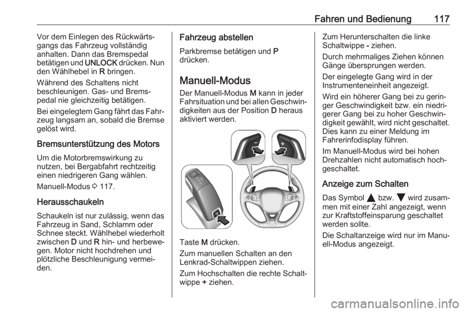 OPEL CORSA F 2020  Betriebsanleitung (in German) Fahren und Bedienung117Vor dem Einlegen des Rückwärts‐
gangs das Fahrzeug vollständig
anhalten. Dann das Bremspedal betätigen und  UNLOCK drücken. Nun
den Wählhebel in  R bringen.
Während des