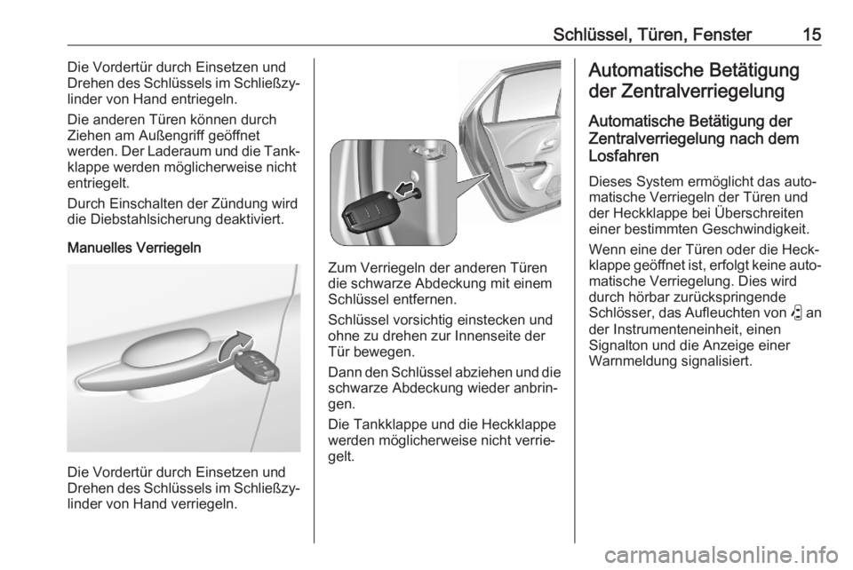 OPEL CORSA F 2020  Betriebsanleitung (in German) Schlüssel, Türen, Fenster15Die Vordertür durch Einsetzen und
Drehen des Schlüssels im Schließzy‐
linder von Hand entriegeln.
Die anderen Türen können durch
Ziehen am Außengriff geöffnet
wer