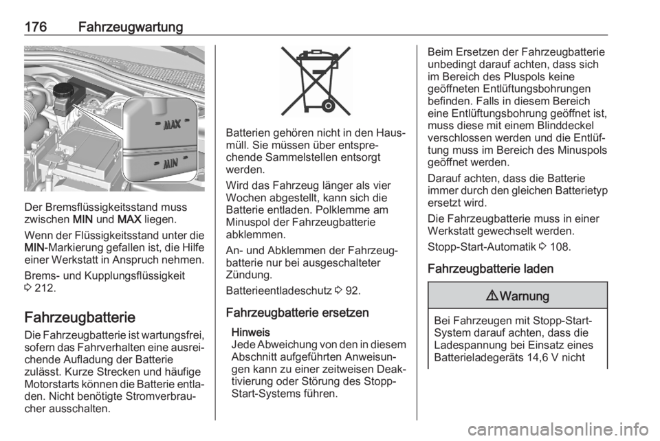OPEL CORSA F 2020  Betriebsanleitung (in German) 176Fahrzeugwartung
Der Bremsflüssigkeitsstand muss
zwischen  MIN und  MAX liegen.
Wenn der Flüssigkeitsstand unter die MIN -Markierung gefallen ist, die Hilfe
einer Werkstatt in Anspruch nehmen.
Bre