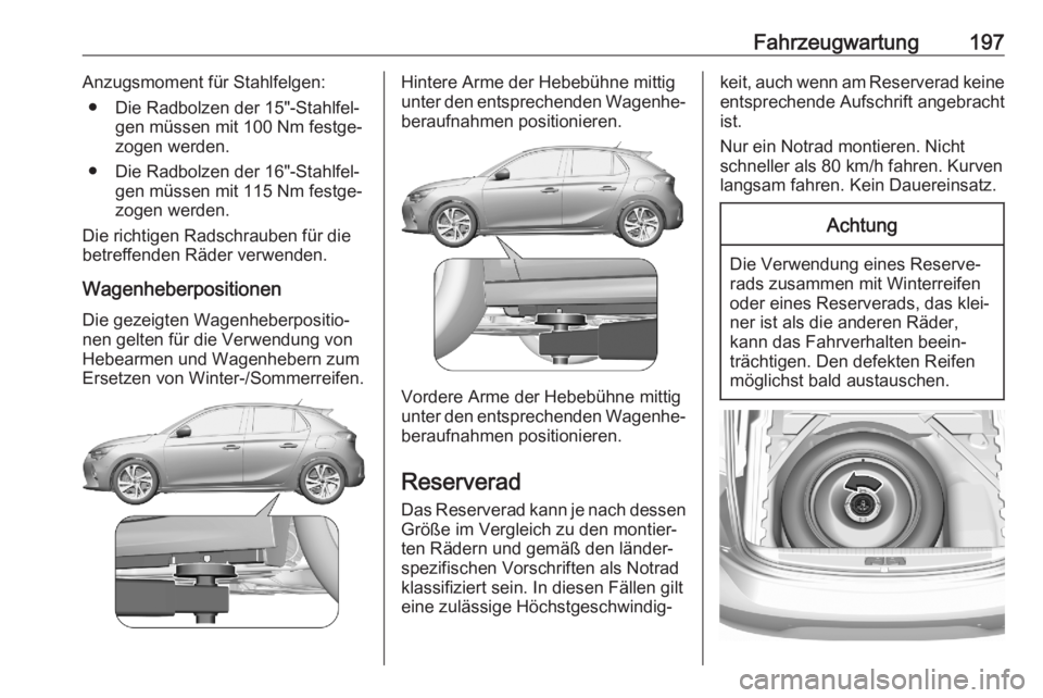 OPEL CORSA F 2020  Betriebsanleitung (in German) Fahrzeugwartung197Anzugsmoment für Stahlfelgen:● Die Radbolzen der 15"-Stahlfel‐ gen müssen mit 100 Nm festge‐
zogen werden.
● Die Radbolzen der 16"-Stahlfel‐ gen müssen mit 115 N