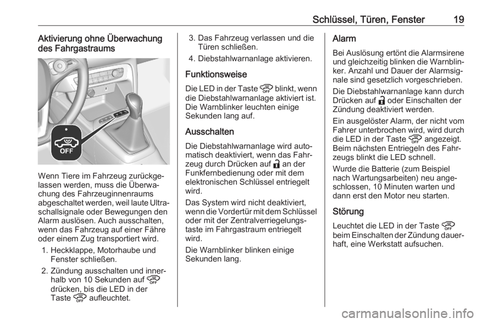 OPEL CORSA F 2020  Betriebsanleitung (in German) Schlüssel, Türen, Fenster19Aktivierung ohne Überwachung
des Fahrgastraums
Wenn Tiere im Fahrzeug zurückge‐
lassen werden, muss die Überwa‐
chung des Fahrzeuginnenraums
abgeschaltet werden, we