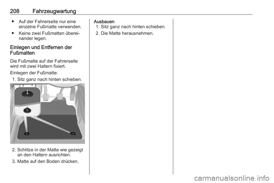 OPEL CORSA F 2020  Betriebsanleitung (in German) 208Fahrzeugwartung● Auf der Fahrerseite nur eineeinzelne Fußmatte verwenden.
● Keine zwei Fußmatten überei‐ nander legen.
Einlegen und Entfernen der
Fußmatten
Die Fußmatte auf der Fahrersei